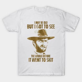 I May Be Old But Got To See The World Before It Went So Shit T-Shirt